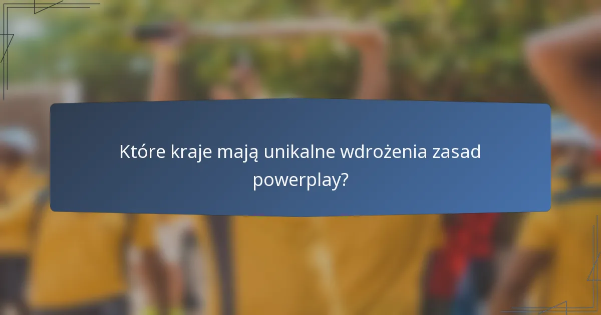 Które kraje mają unikalne wdrożenia zasad powerplay?