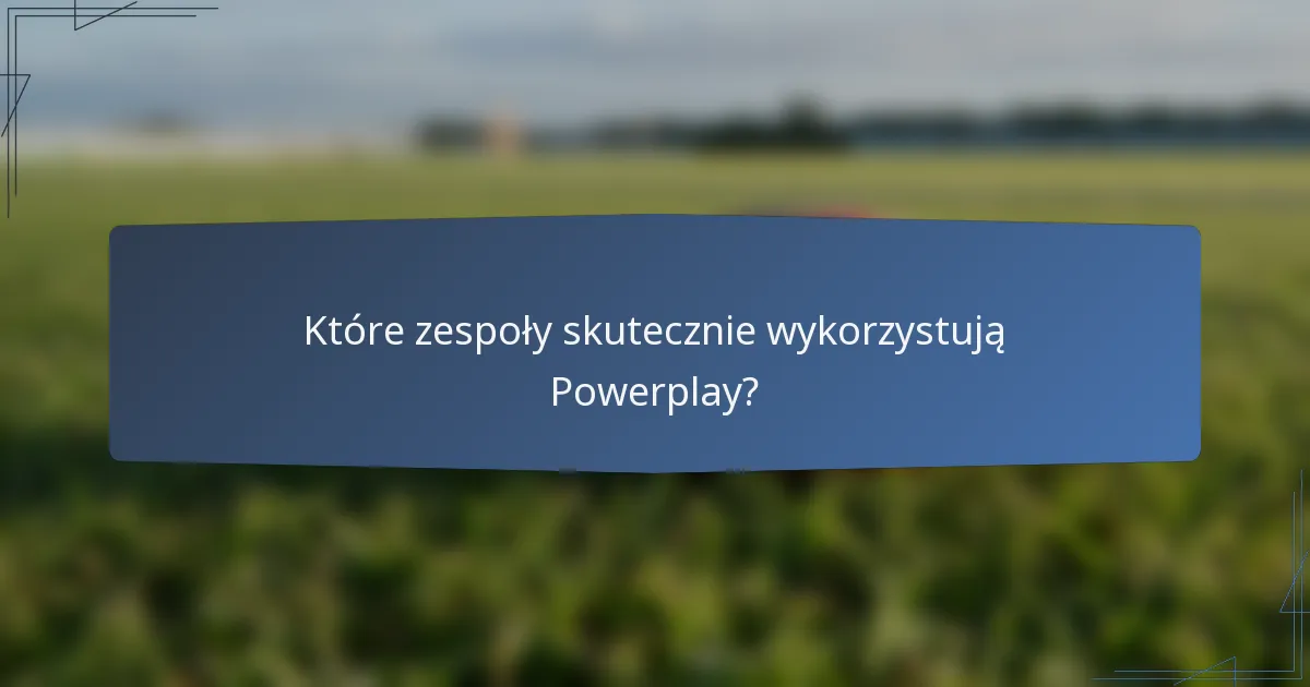 Które zespoły skutecznie wykorzystują Powerplay?